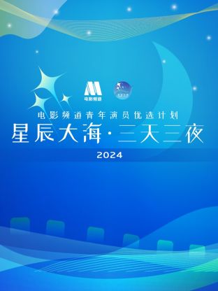 星辰大海·三天三夜電影頻道青年演員優(yōu)選計劃2024